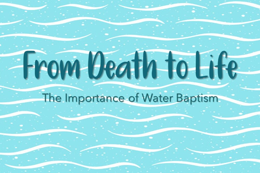 From Death to Life: Importance of Water Baptism