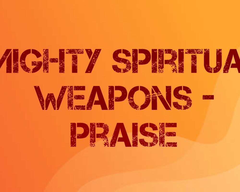 Mighty Spiritual Weapons—Praise