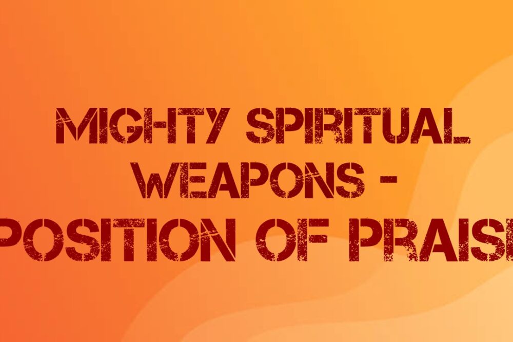 Mighty Spiritual Weapons—The Position of Praise