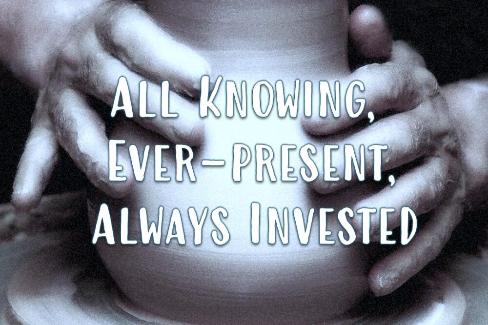 All Knowing, Ever-Present, Always Invested